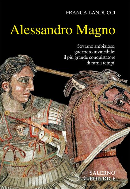 Alessandro Magno. Sovrano ambizioso, guerriero invincibile; il più grande conquistatore di tutti i tempi - Franca Landucci - copertina