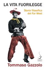 La vita fuorilegge. Storia filosofica del Far West