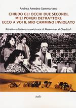 Chiudo gli occhi due secondi, miei poveri detrattori. Ecco a voi il mio cammino inviolato. Ritratto a distanza ravvicinata di Muammar al Gheddafi