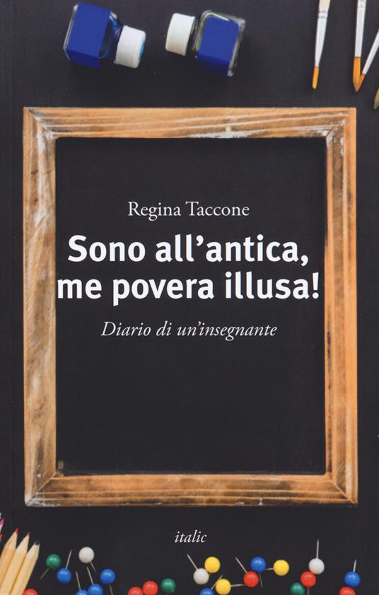 Sono all'antica, me povera illusa! Diario di un'insegnante - Regina Taccone - copertina