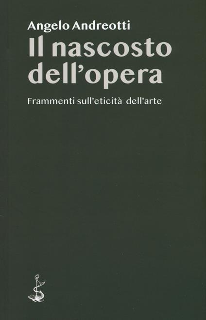 Il nascosto dell'opera. Frammenti sull'eticità dell'arte - Angelo Andreotti - copertina