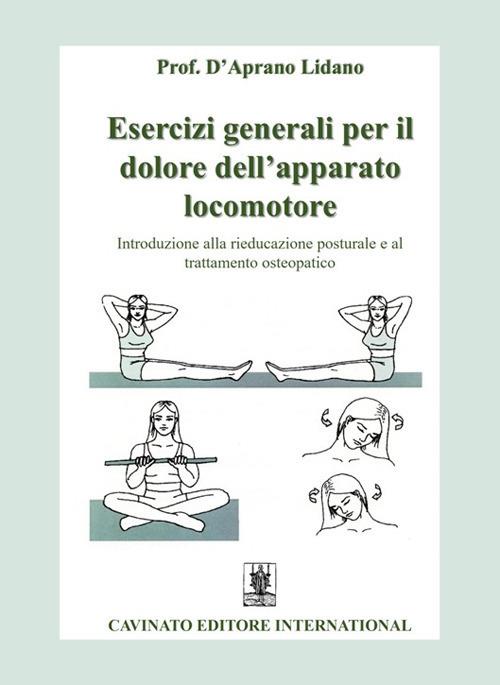 Esercizi generali per il dolore dell'apparato locomotore. Introduzione alla rieducazione posturale e al trattamento osteopatico. Ediz. illustrata - Lidano D'Aprano - copertina