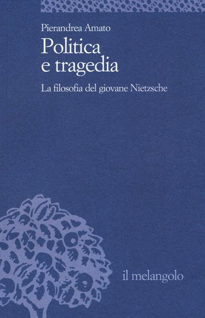 Politica e tragedia. La filosofia del giovane Nietzsche - Pierandrea Amato - copertina