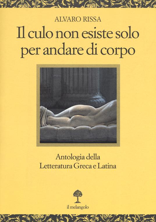 Il culo non esiste solo per andare di corpo. Antologia della letteratura greca e latina. Testo latino e greco a fronte - Alvaro Rissa - copertina