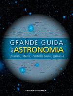 Grande guida dell'astronomia. Pianeti, stelle, costellazioni, galassie. Ediz. a colori