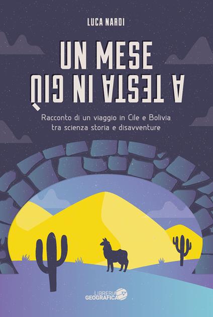 Un mese a testa in giù. Racconto di un viaggio in Cile e Bolivia tra scienza, storia e disavventure - Luca Nardi - copertina