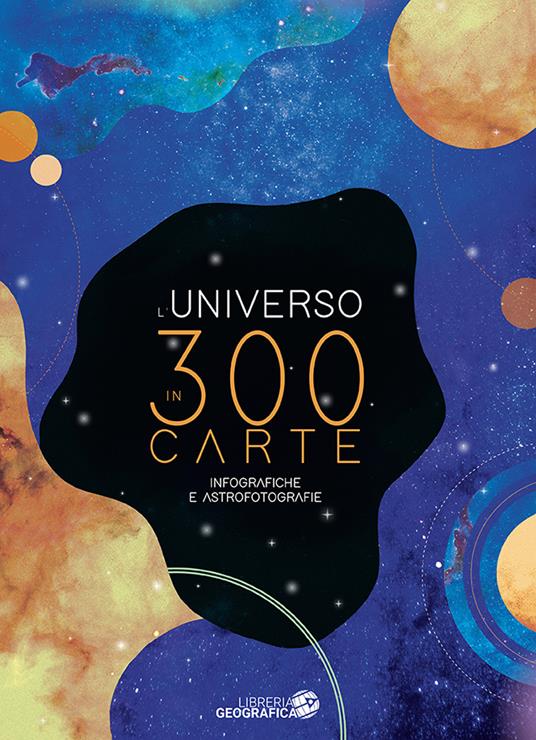 L' Universo in 300 carte. Infografiche e astrofotografie. Ediz. a colori -  Libro - Libreria Geografica - Libri di astronomia | laFeltrinelli