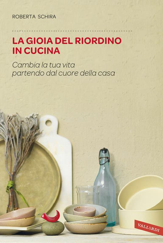 La gioia del riordino in cucina. Cambia la tua vita partendo dal cuore della casa - Roberta Schira - copertina