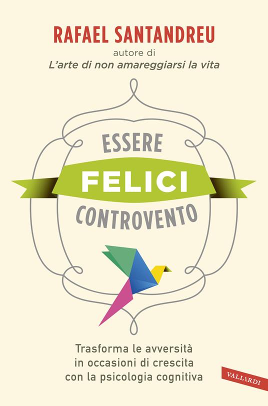 Essere felici controvento. Trasforma le avversità in occasioni di crescita con la psicologia cognitiva - Rafael Santandreu - copertina