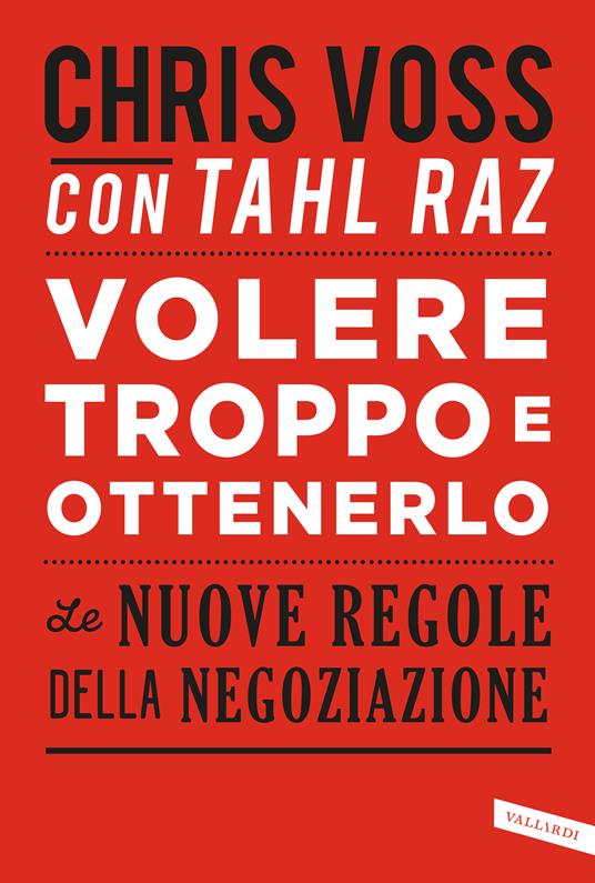 Volere troppo e ottenerlo. Le nuove regole della negoziazione - Chris Voss,Tahl Raz - copertina