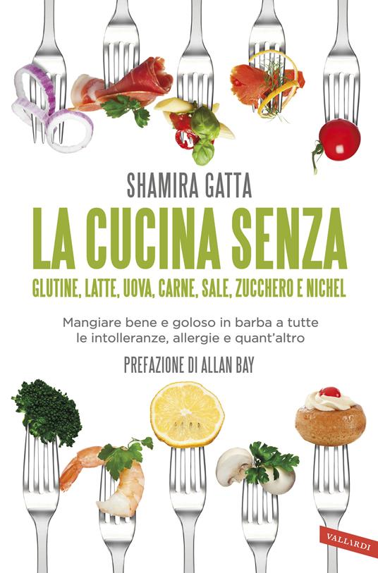 La cucina senza glutine, latte, uova, carne, sale, zucchero e nichel. Mangiare bene e goloso in barba a tutte le intolleranze, allergie e quant’altro - Shamira Gatta - copertina