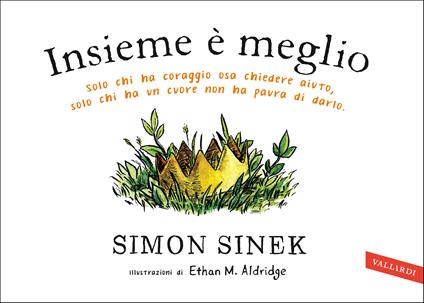 Insieme è meglio. Solo chi ha coraggio sa chiedere aiuto, solo chi ha un cuore non ha paura di darlo - Simon Sinek - copertina