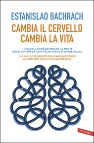 Cambia il cervello, cambia la vita. Impara a riprogrammare la mente per eliminare le cattive abitudini e vivere felice