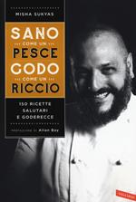 Sano come un pesce, godo come un riccio. 150 ricette salutari e goderecce