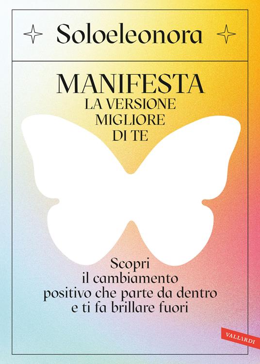 Manifesta la versione migliore di te. Scopri il cambiamento positivo che parte da dentro e ti fa brillare fuori. Con QR Code - Soloeleonora - copertina