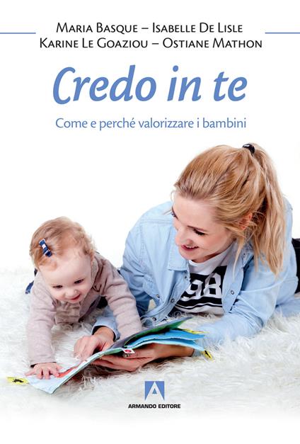 Credo in te. Come e perché valorizzare i bambini - Maria Basque,Isabelle De Lisle,Karine Le Goaziou - copertina