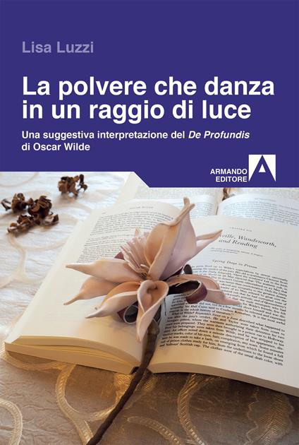 La polvere che danza in un raggio di luce. Una struggente interpretazione del «De Profundis» di Oscar Wilde - Lisa Luzzi - copertina