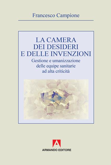 La camera dei desideri e delle invenzioni. Gestione e umanizzazione delle equipe sanitarie ad alta criticità - Francesco Campione - copertina