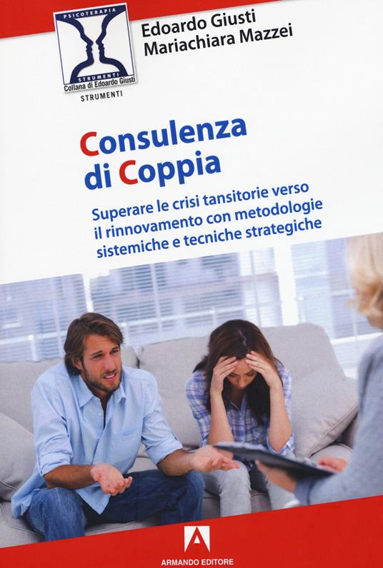 Consulenza di coppia. Superare le crisi transitorie verso il rinnovamento con metodologie sistemiche e tecniche strategiche - Edoardo Giusti,Mariachiara Mazzei - copertina