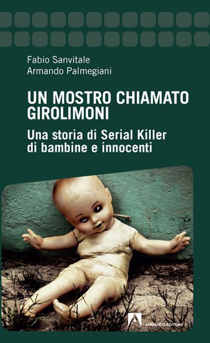 Un mostro chiamato Girolimoni. Una storia di serial killer di bambine e innocenti - Fabio Sanvitale,Armando Palmegiani - copertina