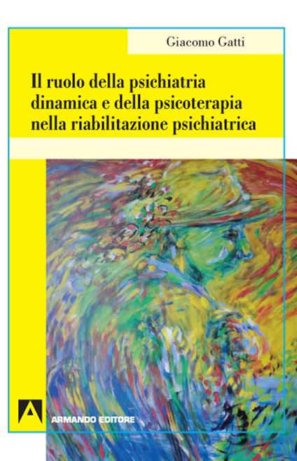 Il ruolo della psichiatria dinamica e della psicoterapia nella riabilitazione psichiatrica - Giacomo Gatti - copertina