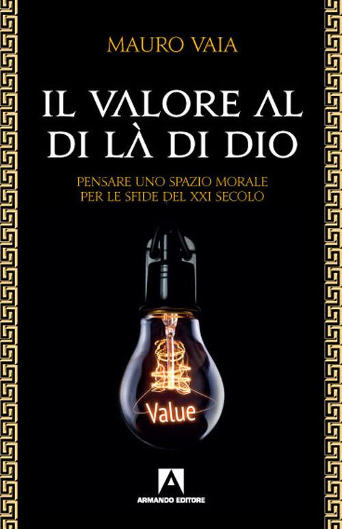 Il valore al di là di Dio. Pensare uno spazio morale per le sfide del XXI secolo - Mauro Vaia - copertina