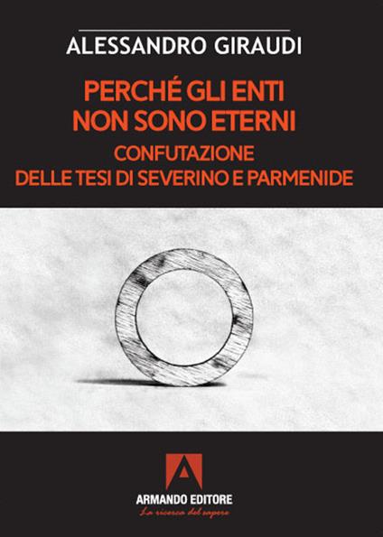 Perché gli enti non sono eterni. Confutazione delle tesi di Severino e Parmenide - Alessandro Giraudi - copertina