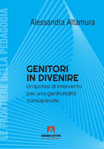 Genitori in divenire. Un'ipotesi di intervento per una genitorialità consapevole - Alessandra Altamura - copertina