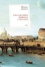 Una vacanza romana e altri scritti