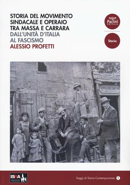 Storia del movimento sindacale e operaio tra Massa e Carrara. Dall'Unità d'Italia al Fascismo - Alessio Profeti - copertina