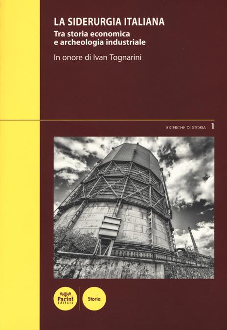 La siderurgia italiana. Tra storia economica e archeologia industriale. In onore di Ivan Toganrini. Atti del Convegno di studi (Piombino, 4-5 marzo 2016) - 3