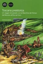 Toscana preistorica. Un viaggio nel passato con la macchina del tempo: dal Miocene all'Età del Ferro