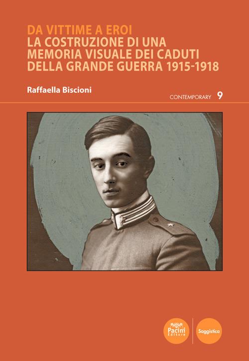 Da vittime a eroi. La costruzione di una memoria visuale dei caduti della Grande Guerra 1915-1918 - Raffaella Biscioni - copertina