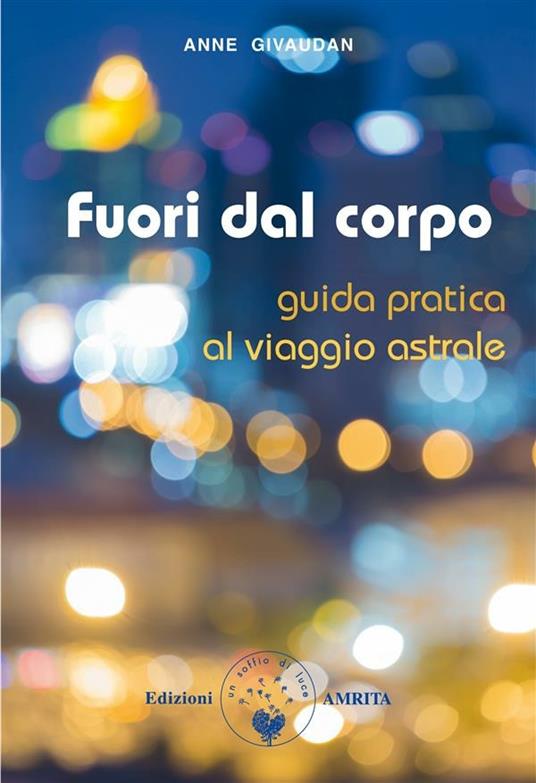 Fuori dal corpo. Guida pratica al viaggio astrale - Anne Givaudan,Daniela Muggia - ebook