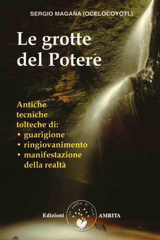 Le grotte del potere. Antiche tecniche tolteche di guarigione, ringiovanimento e manifestazione della realtà - Sergio Magaña - copertina