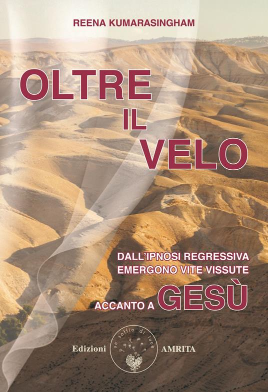 Oltre il velo. Dall'ipnosi regressiva emergono vite vissute accanto a Gesù - Reena Kumarasingham - copertina