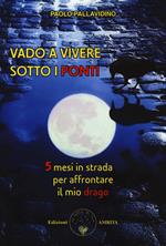 Vado a vivere sotto i ponti. 5 mesi in strada per affrontare il mio drago