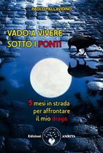 Vado a vivere sotto i ponti. 5 mesi in strada per affrontare il mio drago