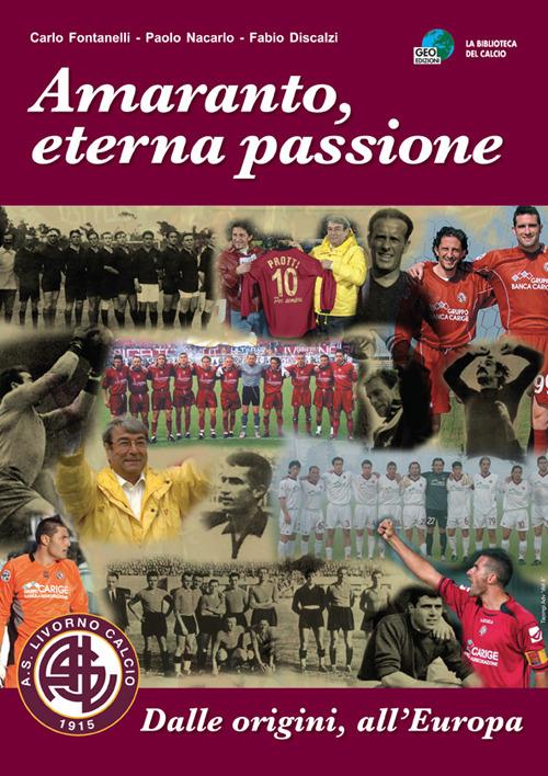 Amaranto, eterna passione. AS Livorno calcio. Dalle origini, all'Europa - Carlo Fontanelli,Paolo Nacarlo,Fabio Discalzi - copertina