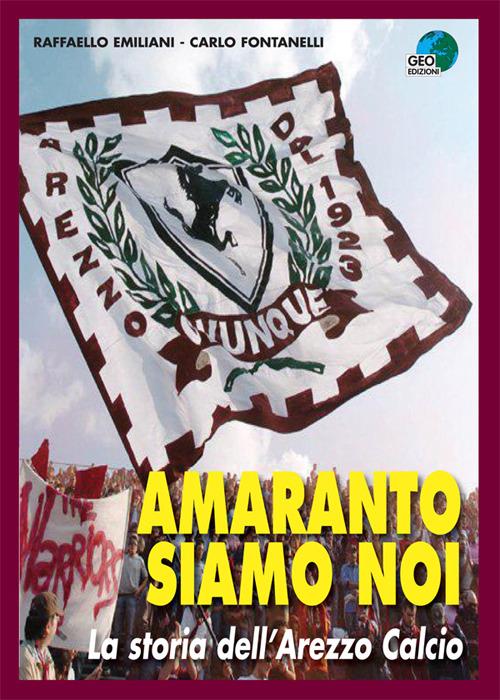 Amaranto siamo noi. La storia dell'Arezzo calcio - Carlo Fontanelli,Raffaello Emiliani - copertina