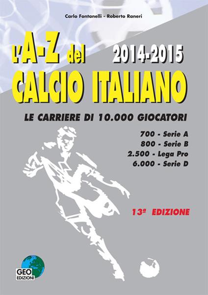 L' A-Z del calcio Italiano 2014-2015. Le carriere di 10.000 giocatori - Carlo Fontanelli,Roberto Raneri - copertina