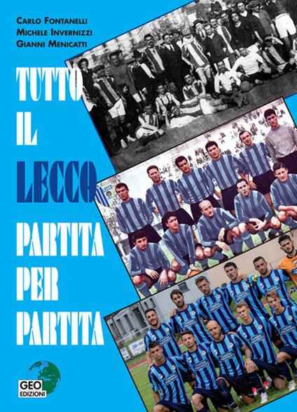 Tutto il Lecco partita per partita. Ediz. illustrata - Carlo Fontanelli,Michele Invernizzi,Gianni Menicatti - copertina