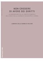 Non credere di avere dei diritti. La generazione della libertà femminile nell'idea e nelle vicende di un gruppo di donne