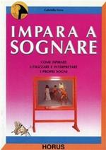 Impara a sognare. Come ispirare, utilizzare e interpretare i propri sogni