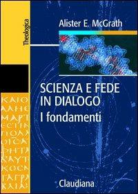 Scienza e fede in dialogo. I fondamenti - Alister McGrath - copertina