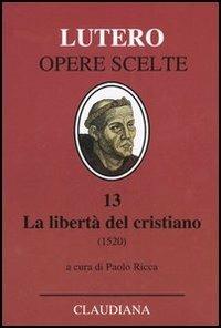 La libertà del cristiano (1520)-Lettera a Leone X. Ediz. italiana, latina e tedesca. Vol. 13 - Martin Lutero - copertina