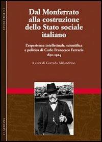 Dal Monferrato alla costruzione dello Stato sociale italiano. L'esperienza intellettuale, scientifica e politica di Carlo Francesco Ferraris (1850-1924). Vol. 1 - 2