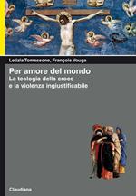 Per amore del mondo. La teologia della croce e la violenza ingiustificabile