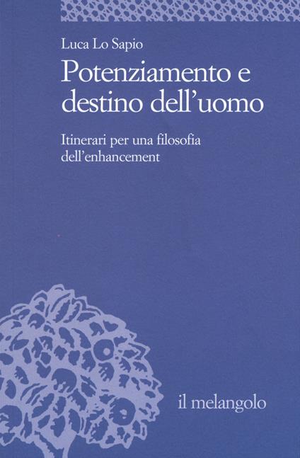 Potenziamento e destino dell'uomo. Itinerari per una filosofia dell'enhancement - Luca Lo Sapio - copertina