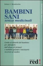 Bambini sani senza medicinali. Guida ai disturbi del bambino per difenderlo dall'abuso dei farmaci e stabilire quando è necessario ricorrere al medico